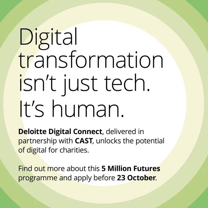 Digital transformation isn't just tech. It's human. Deloitte Digital Connect, delivered in partnership with CAST, unlocks the potential of digital for charities. Find out more about this 5 Million Futures programme and apply before 23 October.