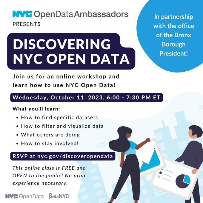A white and blue promotion image for an upcoming NYC Open Data Ambassadors class. The NYC Open Data Ambassadors program is a collaboration between The Open Data Team at the NYC Office of Technology and Innovation and BetaNYC.  

The text reads: "NYC OpenData Ambassadors Presents Discovering NYC Open Data. In partnership with the Office of the Bronx Borough President! 

Join us for an online workshop and learn how to use NYC Open Data! Wednesday, October 11, 2023, 6:00 - 7:30PM ET.

What you'll learn:

* How to find specific datasets

* How to filter and visualize data

* What others are doing

* How to stay involved!

RSVP at nyc.gov/discoveropendata.  

This online class is FREE and Open to the public! No prior experience necessary."