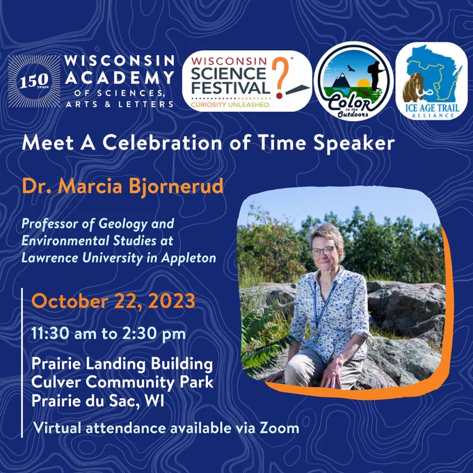 Meet A Celebration of Time Speaker Dr. Marcia Bjornerud, professor of geology and environmental studies at Lawrence University in Appleton, Wisconsin.

Image: Dr. Bjornerud sits on a rock and smiles at the camera. She has short hair and wears glasses, a blue and white shirt, a blue lanyward, and beige pants.

Event is on October 22, 2023 from 11:30 am to 2:30 pm. At the Prairie Landing Building at Culver Community Park in Prairie du Sac, Wisconsin. Virtual attendance is available via Zoom.

Event sponsors: Wisconsin Science Festival, Color in the Outdoors, and the Ice Age Trail Alliance.