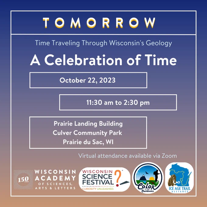 TOMORROW, A Celebration of Time. October 22, 2023. 11:30 am to 2:30 pm. At Prairie Landing Building at Culver Community Park in Prairie du Sac, Wisconsin. Virtual attendance is available via Zoom.

Event sponsors: Wisconsin Science Festival, Color in the Outdoors, and the Ice Age Trail Alliance.