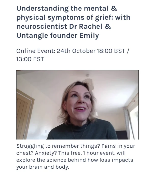 Understanding the mental & physical symptoms of grief: with neuroscientist Dr Rachel & Untangle founder Emily

Online Event: 24th October 18:00 BST / 13:00 EST

Photo of Dr Rachel Taylor smiling, blonde hair and blue eyes