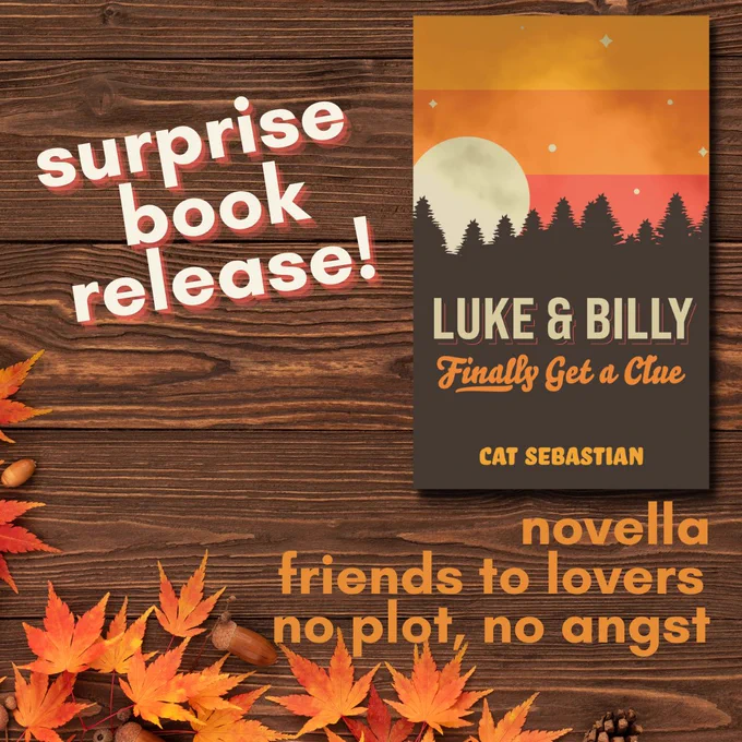 Text: Surprise book release! Novella, friends to lovers, no plot, no angst. Cover of book: Luke and Billy Finally Get a Clue by Cat Sebastian.