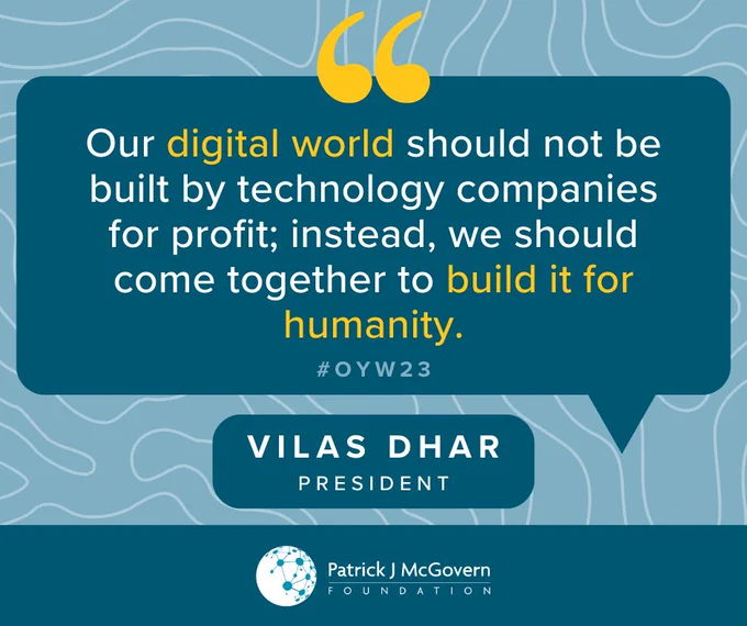 Quote graphic on blue patterned background: "Our digital world should not be built by technology companies for profit; instead, we should come together to build it for humanity." #OYW23 Vilas Dhar, President, Patrick J. McGovern Foundation