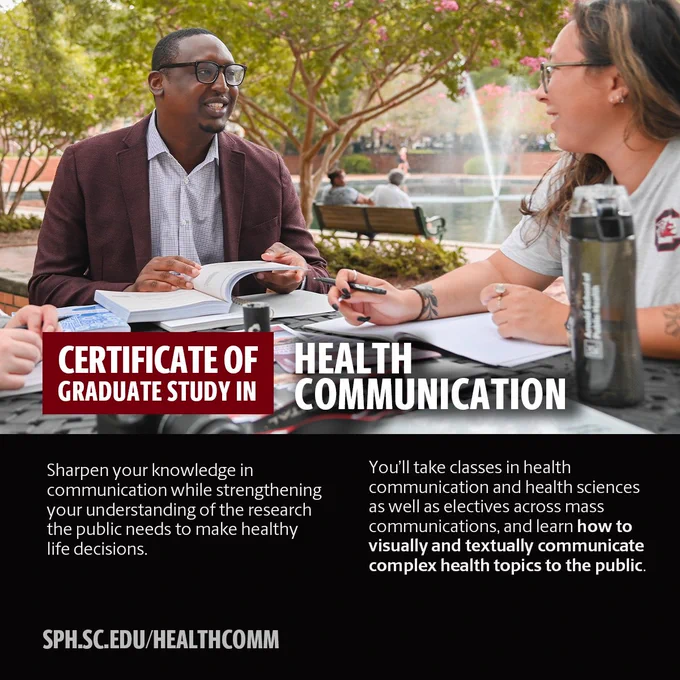 Certificate of Graduate Study in Health Communication
Sharpen your knowledge in communication while strengthening your understanding of the research the public needs to make healthy life decisions. You'll take classes in health communication and health sciences as well as electives across mass communications and learn how to visually and textually communicate complex health topics to the public.
sph.sc.edu/healthcomm