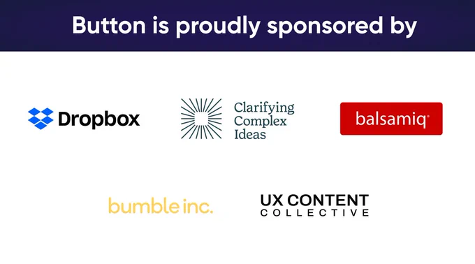 Button is proudly sponsored by Dropbox, Clarifying Complex Ideas, Balsamiq, Bumble, and UX Content Collective. 