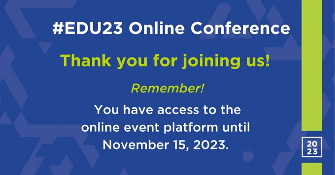 Blue background with lime green stripe on the right.
TEXT: #EDU23 Online Conference
Thank you for joining us!
Remember!
You have access to the online event platform until November 15, 2023.