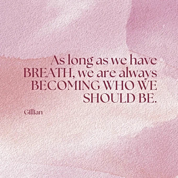 Text Reads: ‘As long as we have BREATH, we are always BECOMING WHO WE SHOULD BE. Gillan’ in a maroon red. The backgrounds is different shades of pink.