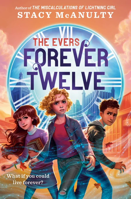 The cover of THE EVERS: FOREVER TWELVE shows three kids, two girls and a boy, standing in front of a clock design, with some buildings in the background. A glowy wind swirls around them. At the top, text reads "Author of THE MISCALCULATIONS OF LIGHTNING GIRL Stacy McAnulty" and the book's tagline is "What if you could live forever?"