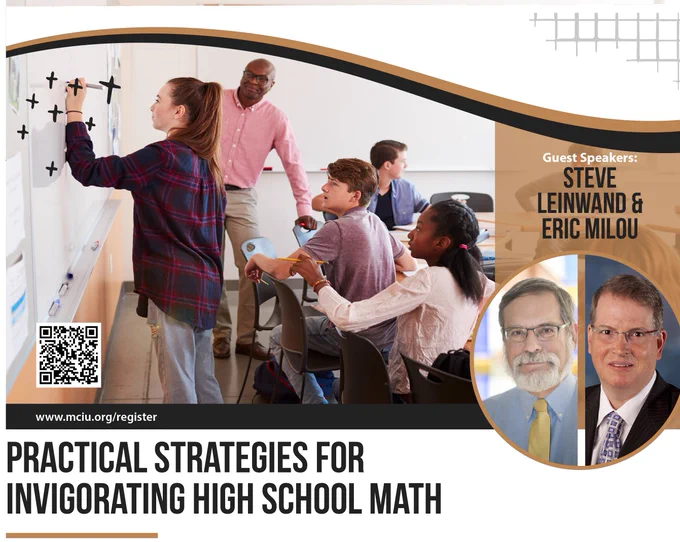 The flyer contains two images. One is a math class with one student working a problem on a whiteboard while other students and the teacher watch. The other image is of the two book authors, Steve Leinwand and Eric Milou. The copy reads Guest Speakers Steve Leinwand and Eric Milou. www.mciu.org/register
Practical Strategies for Invigorating High School Math
