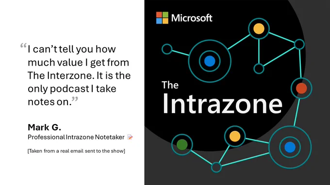 A quote from a listener of The Intrazone, a Microsoft podcast about the Microsoft 365 intelligent intranet. The quote reads, "I can’t tell you how much value I get from The Interzone. It is the only podcast I take notes on." :)