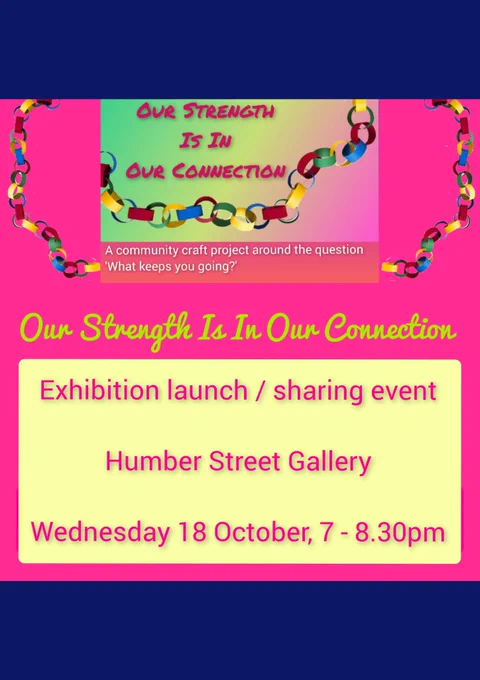 Text on image: Our Strength Is In Our Connection, Exhibition launch / sharing event, Humber Street Gallery, Wednesday 18 October, 7 - 8.30pm