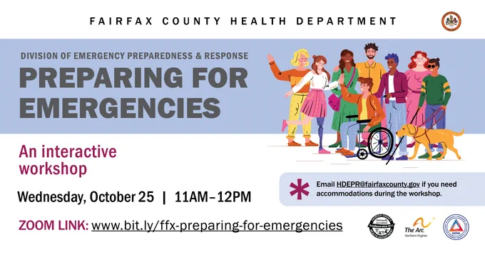 Preparing for Emergencies. An interactive workshop. Wednesday, October 25, 11am-12pM. Zoom link: www.bit.ly/ffx-preparing-for-emergencies. Email hdepr@fairfaxcounty.gov if you need accomodations during the workshop. 