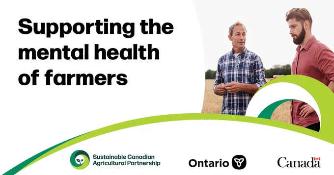 A photo of two male farmers in conversation in a wheat field. In a text box beside the photo are the words: “Supporting the mental health of our farmers.” Below the graphic are the logos for the Sustainable Canadian Agricultural Partnership, the Government of Ontario and the Government of Canada.