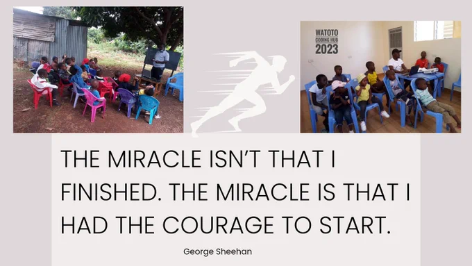 The miracle isn't that I finished. The miracle is that I had the courage to start. A photo of watoto coding at the beginnings. Teaching coding under a tree. The now, teaching kids how to code in a classroom. 