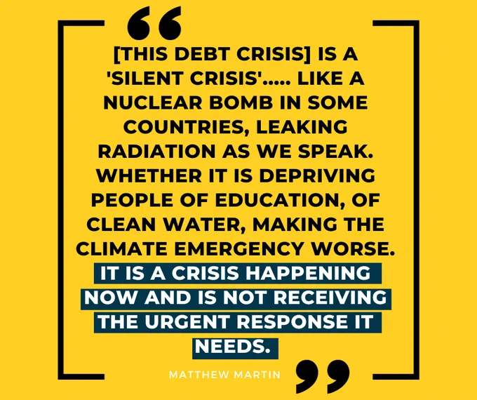 [This debt crisis] is a 'silent crisis'..... like a nuclear bomb in some countries, leaking radiation as we speak. Whether it is depriving people of education, of clean water, making the climate emergency worse. It is a crisis happening now and is not receiving the urgent response it needs. 