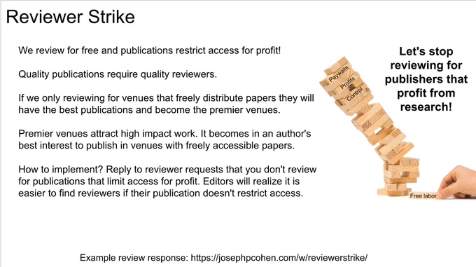 Reviewer strike

We review for free and publications restrict access for profit!

Quality publications require quality reviewers.

If we only reviewing for venues that freely distribute papers they will have the best publications and become the premier venues.

Premier venues attract high impact work. It becomes in an author's best interest to publish in venues with freely accessible papers. 

How to implement? Reply to reviewer requests that you don't review for publications that limit access for profit. Editors will realize it is easier to find reviewers if their publication doesn't restrict access.
 