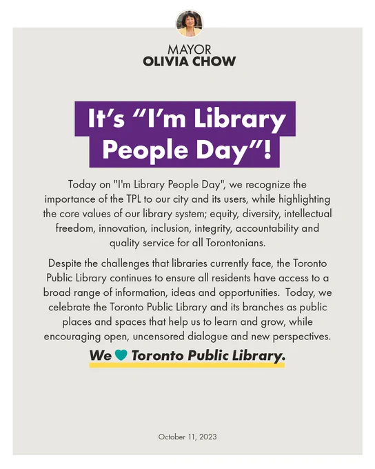 It's "I'm Library People Day"!

Today on "I'm Library People Day", we recognize the importance of the TPL to our city and its users, while highlighting the core values of our library system; equity, diversity, intellectual freedom, innovation, inclusion, integrity, accountability and quality service for all Torontonians.  

Despite the challenges that libraries currently face, the Toronto Public Library continues to ensure all residents have access to a broad range of information, ideas and opportunities.  Today, we celebrate the Toronto Public Library and its branches as public places and spaces that help us to learn and grow, while encouraging open, uncensored dialogue and new perspectives. 

We love Toronto Public Library.