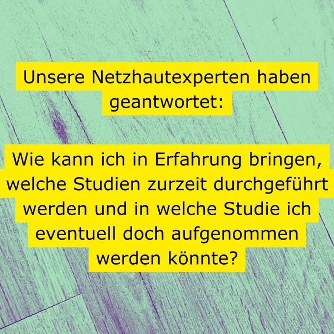 Auf einem lilafarbenen, holzähnlich gemaserten Untergrund ist mit schwarzer Schrift auf gelbem Untergrund zu lesen: Unsere Netzhautexperten haben geantwortet: Wie kann ich in Erfahrung bringen, welche Studien zurzeit durchgeführt werden und in welche Studie ich eventuell doch aufgenommen werden könnte?