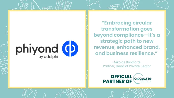 Logo: phiyond by adelphi

“Embracing circular transformation goes beyond compliance—it’s a strategic path to new revenue, enhanced brand, and business resilience.”
 
-Nikolas Bradford-
Partner, Head of Private Sector