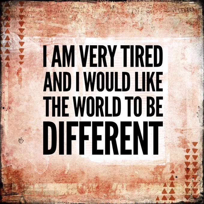 Reddish grunge paper with the words “I am very tired and I would like the world to be different” in block letters.