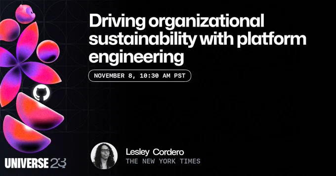 An image with a dark background and Universe-themed shapes and illustrations to the left of the text is shown. The foreground text reads "Driving organizational sustainability with platform engineering" and the event date "November 8, 10:30 AM PST". The Universe 23 logo and the GitHub invertocat logo can also be seen in the image. The speaker is Lesley Cordero from The New York Times.