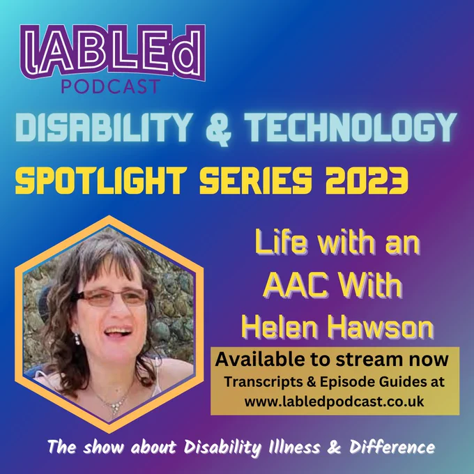 I.D:  On a blue and Purple diagonal graded  background is the purple labled podcast logo in the top left hand corner, in the right hand corner are the logos for Google Podcast, Spotify and Apple under that is blue glowing text that reads Disability & Technology. Under that is text that reads Spotlight Series 2023 
life with an AAC with Helen Hawson to the left of this text is a yellow frame, with an image of Helen , a white woman, with Long, curly bown hair , smiling at the camera she is wearing glasses  under that