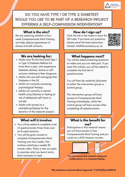 Research poster recruiting adults with type 1 and type 2 diabetes who would like to learn ways of reducing shame and self-criticism. The research is exploring whether Compassionate Mind Training can help reduce experiences of shame and self-criticism. 
It is an intervention where you could be allocated to one of two groups, intervention or control, to access Compassionate Mind Training. 
To take part, you must be above 18 years old, have had your type 1 or type 2 diabetes diagnosis for at least a year, not be currently accessing psychological therapy, not be experiencing mental health distress, self-harm or suicidal ideation and you must have access to the internet.

The benefit of taking part is that you will have access to a compassionate mind training package and you can enter a prize draw to win one of four £25 vouchers.