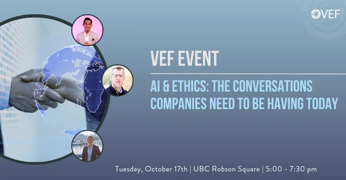 VEF event.  AI & Ethics: The conversations companies need to be having today. Tuesday, October 17 |  UBC Robson Square Theatre | 5:00-7:30pm