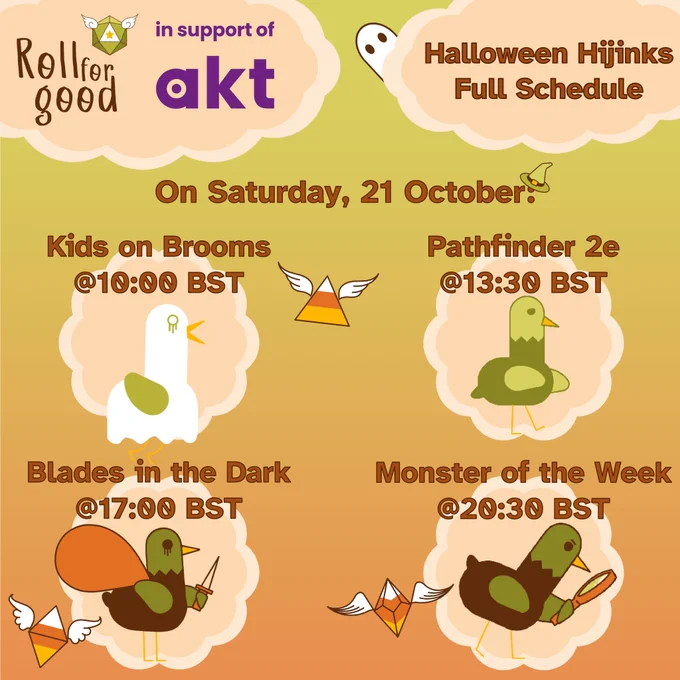 Image with dusky sky background and peach-colored clouds.

Roll For Good in support of AKT
Halloween Hijinks Full Schedule
On Saturday, 21 October
Kids on Brooms @ 10:00 BST - Ghost Birbington
Pathfinder 2e @ 13:30 BST - Undead Birbington
Blades in the Dark @ 17:00 BST - Birbington with sack and dagger
Monster of the Week @ 20:30 BST - Birbington looking through magnifying glass