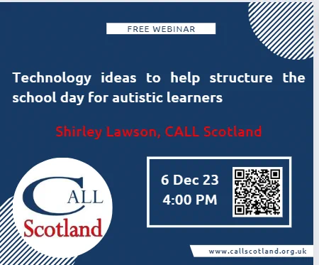 Blue poster with white and red text advertising Free webinar titled Technology ideas to help structure the school day for autistic learners presented by Shirley Lawson from CALL Scotland at 4pm on 6th December 2023. More details available via the QR code or at www.callscotland.org.uk