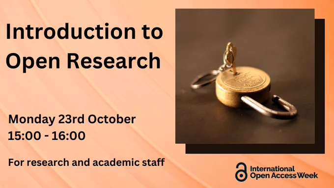 Text on an orange background: Introduction to Open Research, Monday 23rd October  15:00 - 16:00, For research and academic staff.  Inset image on the right: an open padlock with a key in it on a brown background. Below the image is the International Open Access Week logo.