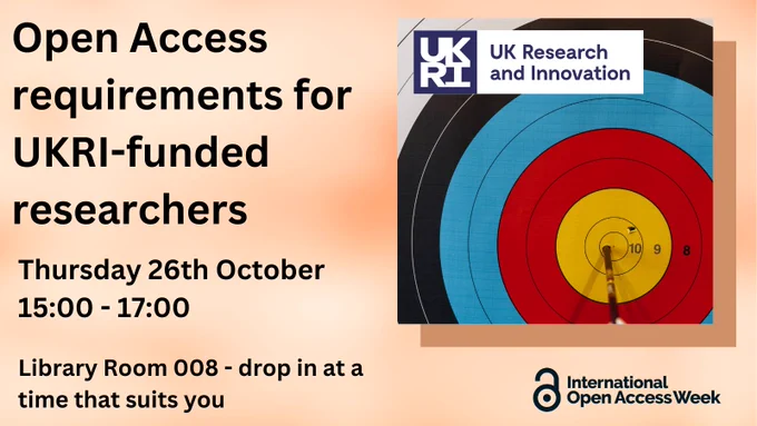 Text: Open Access requirements for UKRI-funded researchers, Thursday 26th October 15:00 - 17:00, Library Room 008 - drop in at a time that suits you. Inset image on the right of an arrow in the bullseye of an archery target, with the UKRI UK Research and Innovation logo. Underneath is the International Open Access Week logo.