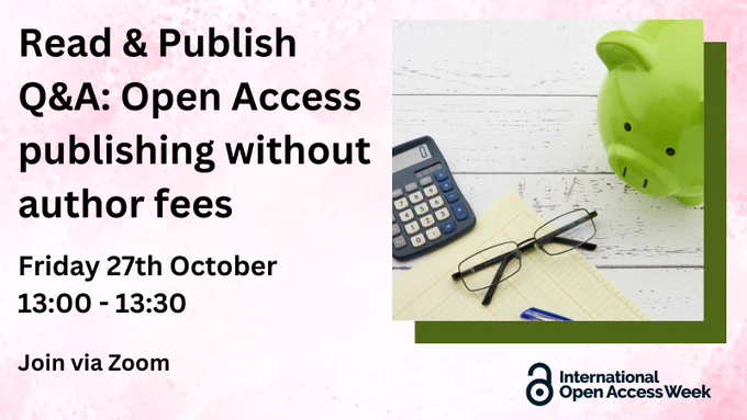 Text on a pink background: Read & Publish Q&A: Open Access publishing without author fees, Friday 27th October 13:00-13:00, Join via Zoom. Inset image on the right: a green piggy bank, a calculator, and a folded pair of glasses on a white background. Beneath is the International Open Access Week logo.