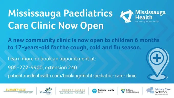 Graphic with text that reads: 

Mississauga Peadiatrics Care Clinic Now Open 

A new community clinic is now open to children 6 months to 17-years-old for the cough, cold and flu season. Learn more or book an appointment at 905-272-9900 extension 240
patient.medeohealth.com/booking/moht-pediatric-care-clinic
