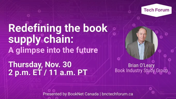 Redefining the book supply chain: A glimpse into the future. Thursday, Nov. 30. 2p.m. ET/11 a.m. PT. Brian O'Leary, Book Industry Study Group. Tech Forum. Presented by BookNet Canada. bnctechforum.ca.