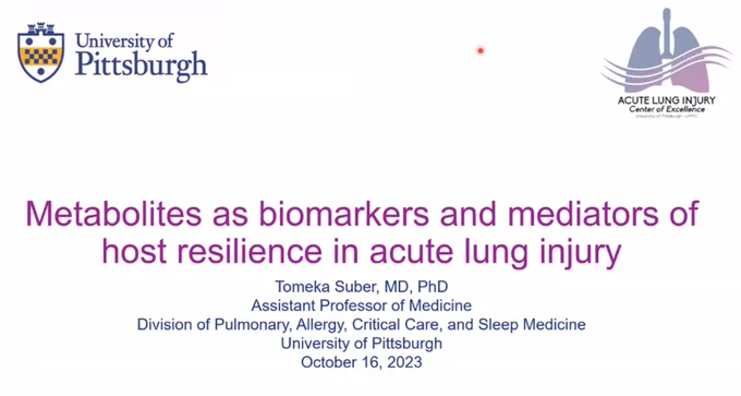University of Pittsburgh
Acute lung injury
Center of Excellence

Metabolites as biomarkers and mediators of host resilience in acute lung injury
Tomeka Suber, MD, PhD
Assistant Professor of Medicine
Division of Pulmonary, Allergy, Critical Care, and Sleep Medicine
University of Pittsburgh
October 16, 2023