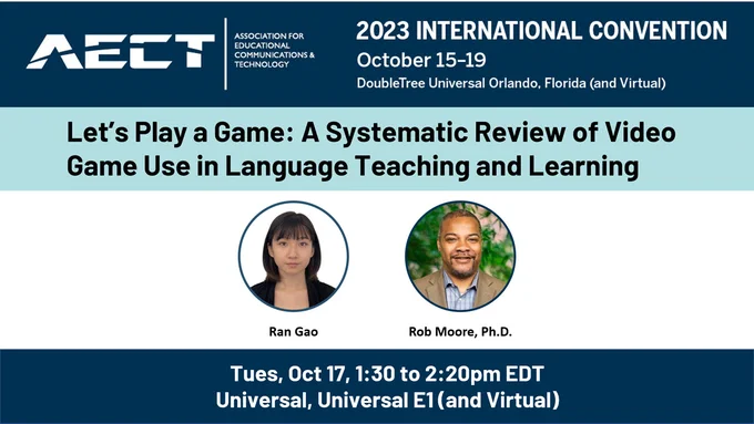 AECT international convention in orlando, florida. Systematic review of video game use in language learning. Headshots of Ran Gao and Dr. Rob Moore. Tues, 1:30pm in Universal E1