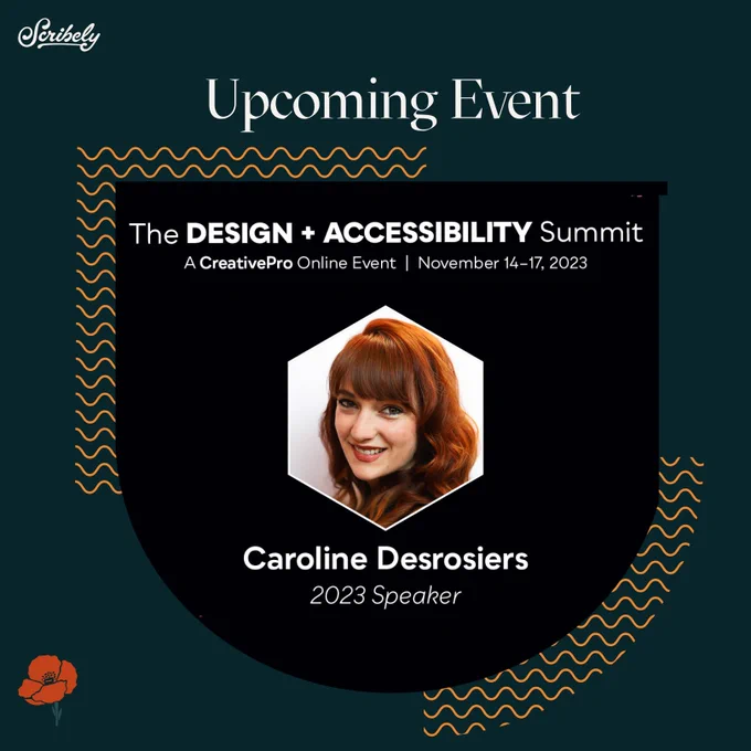 Event promotion image. Text reads, “Upcoming event. The Design plus Accessibility Summit, A Creative Pro Online Event, November 14-17, 2023. Caroline Desrosiers, 2023 Speaker.” In the center is a picture of Caroline, her smiling face framed by her long red hair.