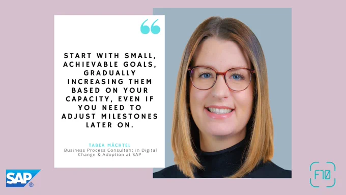 Start with the small, achievable goals, gradually increasing them based on your capacity, even if you need to adjust milestones later on. - Tabea Mächtel, Business Process Consultant in Digital Change & Adoption at SAP