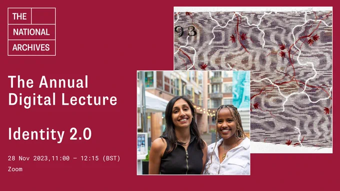 A dark red flyer with white text for The National Archives Annual Digital Lecture which will be delivered by Identity 2.0 on 28 November 2023, 11:00 to 2:15 BTS. The flyer also contains a photograph of 
the two co-founders of Identity 2.0 smiling at the camera and an image of a white, grey, purple and red fabric pattern sample. 