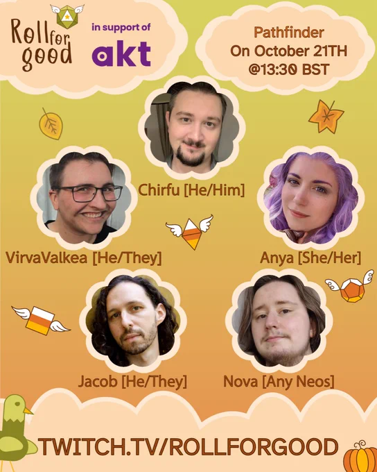 Poster with background of dusky sky and peach-colored clouds

Roll For Good in support of AKT
Pathfinder
On October 21st @ 13:30 BST
Avatars of Chrifu (he/him), VirvaValkea (he/they), Anya (she/her), Jacob (he/they), Nova (any neos)
Twitch.tv/rollforgood