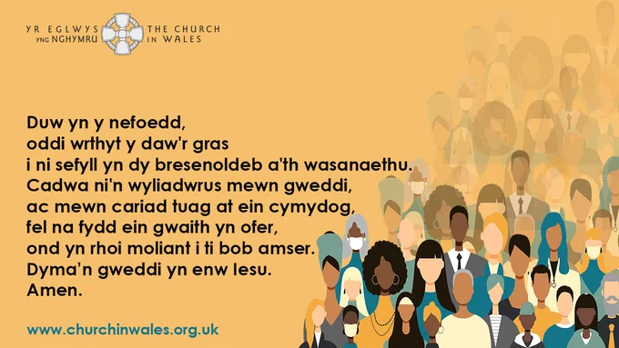 Duw yn y nefoedd,
oddi wrthyt y daw'r gras
i ni sefyll yn dy bresenoldeb a'th wasanaethu.
Cadwa ni'n wyliadwrus mewn gweddi,
ac mewn cariad tuag at ein cymydog,
fel na fydd ein gwaith yn ofer,
ond yn rhoi moliant i ti bob amser.
Dyma’n gweddi yn enw Iesu.
Amen.
