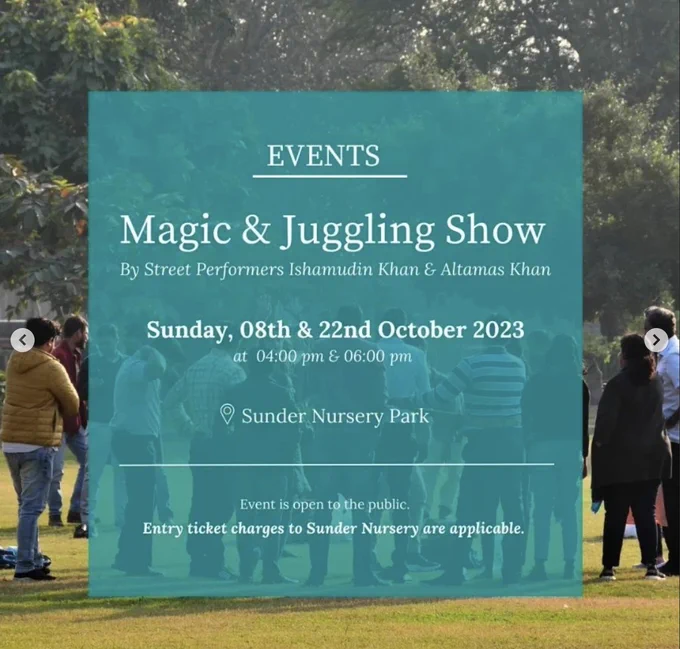 Events

Magic & Juggling Show

By Street Performers Ishamudin Khan & Altamas Khan

Sunday, 8th & 22nd October 2023
at 4 pm & 6 pm

Sunder Nursery Park
Event is open to the public. Entry ticket charges to Sunder Nursery are applicable. 