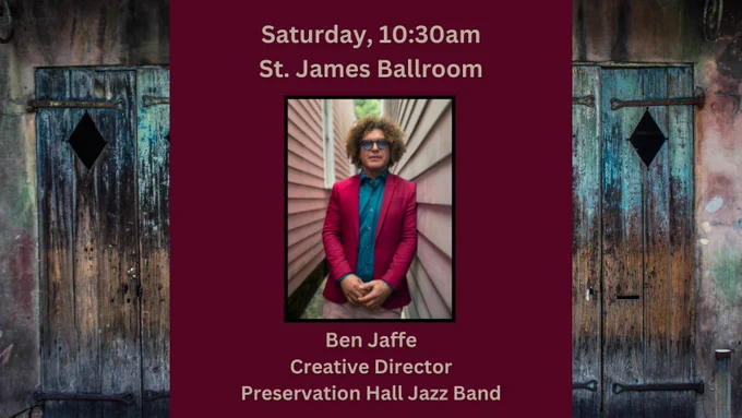 Ben Jaffe’s headshot with a thin black border centered on a background photo of old wooden doors stained in dark tie-dye hues. Above the headshot on maroon overlay, the text states, “Saturday, 10:30am - St. James Ballroom” and below the photo, “Ben Jaffe -
Creative Director - Preservation Hall Jazz Band.”