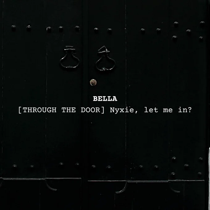 On a background of an old fashioned wooden door painted black, with iron studs and two matching brass knockers, text reads: "BELLA [THROUGH THE DOOR] Nyxie, let me in?"