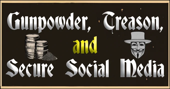 Gunpowder, Treason, and Secure Social Media