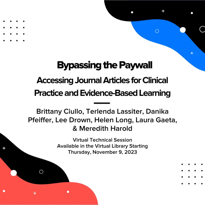 "Bypassing the Paywall: Accessing Journal Articles for Clinical Practice and Evidence-Based Learning". Brittany Ciullo, Terlenda Lassiter, Danika Pfeiffer, Lee Drown, Helen Long, Laura Gaeta, and Meredith Harold. Virtual technical session. available in the virtual library starting thurday, November 9, 2023