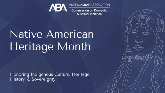 Graphic with blue background and sketch of Indigenous female with the following text: Native American Heritage Month Honoring Indigenous Culture, Heritage, History, and Sovereignty with logo of ABA American Bar Association Commission on Domestic & Sexual Violence