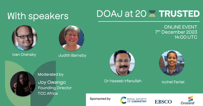 This is a graphic to promote the DOAJ at 20: Trusted event on the 7th December. The graphic shows the pictures and names of one moderator (Joy Owango) and four speakers (Ivan Oransky, Judith Barnsby, Dr Haseeb Irfanullah and Ixchel Faniel). The graphic has a green background and white text. It also contains logos from three sponsors: RSC, EBSCO and Crossref.
