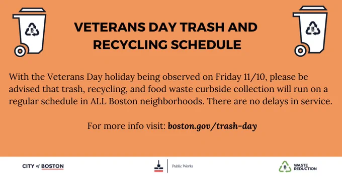 Graphic: With the Veterans Day holiday being observed on Friday 11/10, please be advised that trash, recycling, and food waste curbside collection will run on a regular schedule in all Boston neighborhoods. There are no delays in service.